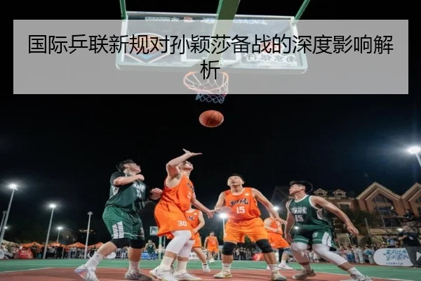 国际乒联新规对孙颖莎备战的深度影响解析